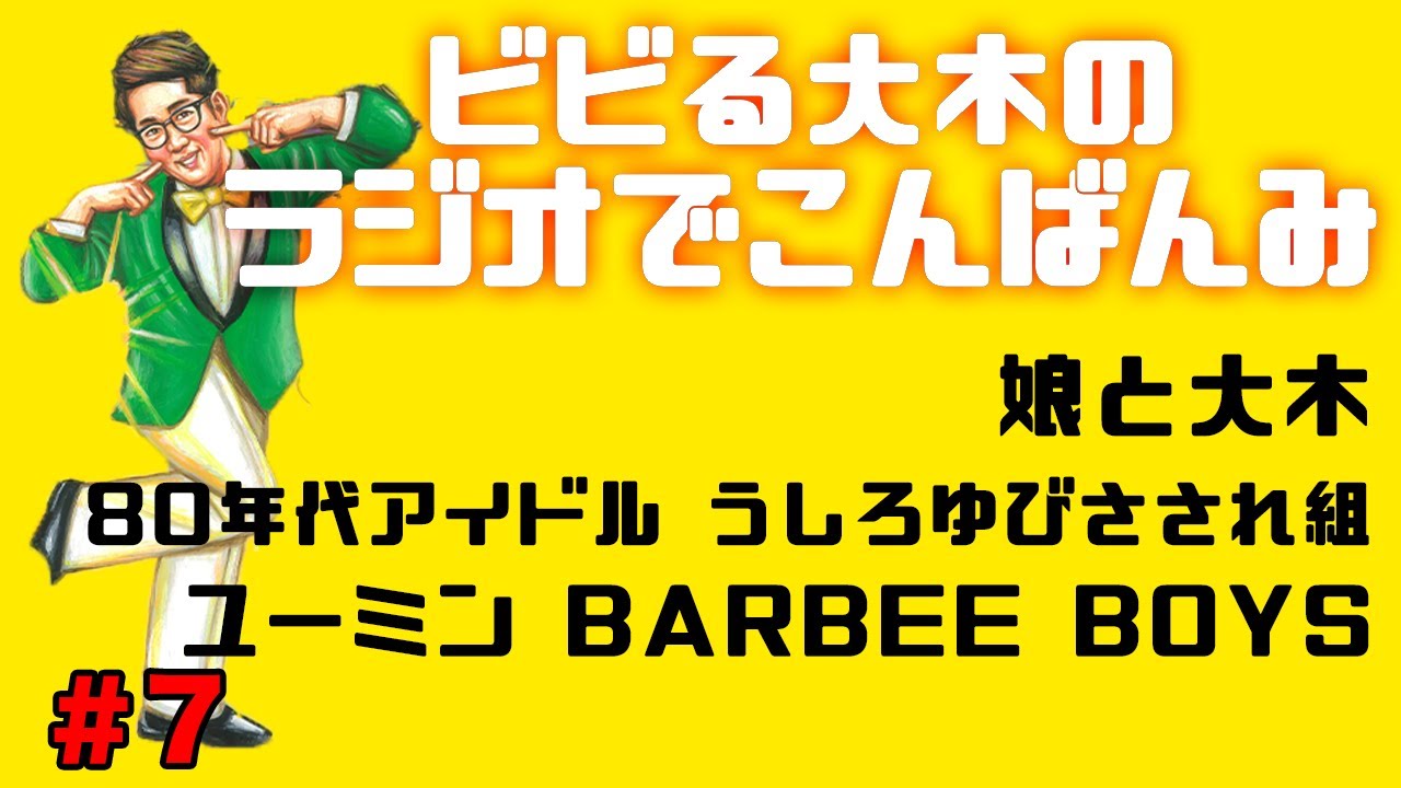 【ラジオでこんばんみ #7】娘と大木、80年代アイドル、うしろゆびさされ組、ユーミン、BARBEE BOYS【ビビる大木】