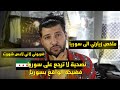 رجعت على سوريا ونصيحة لا ترجعو رح افضح الواقع بكل صراحة