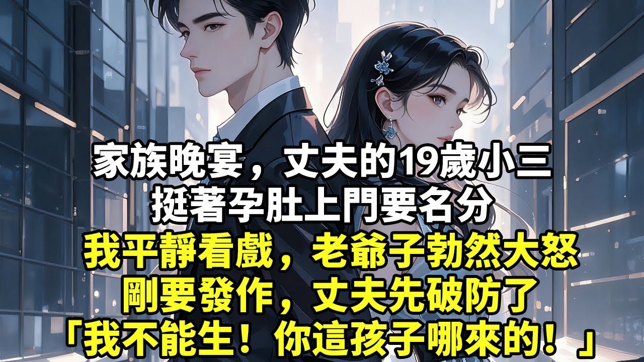家族晚宴，丈夫的19歲小三挺著孕肚上門要名分我平靜看戲，老爺子勃然大怒剛要發作，丈夫先破防了「我不能生！你這孩子哪來的！」#現實情感#豪門言情#為人處世