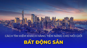 Cách tìm kiếm khách hàng tiềm năng cho Môi giới BĐS?