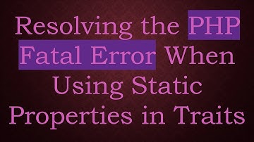 Resolving the PHP Fatal Error When Using Static Properties in Traits
