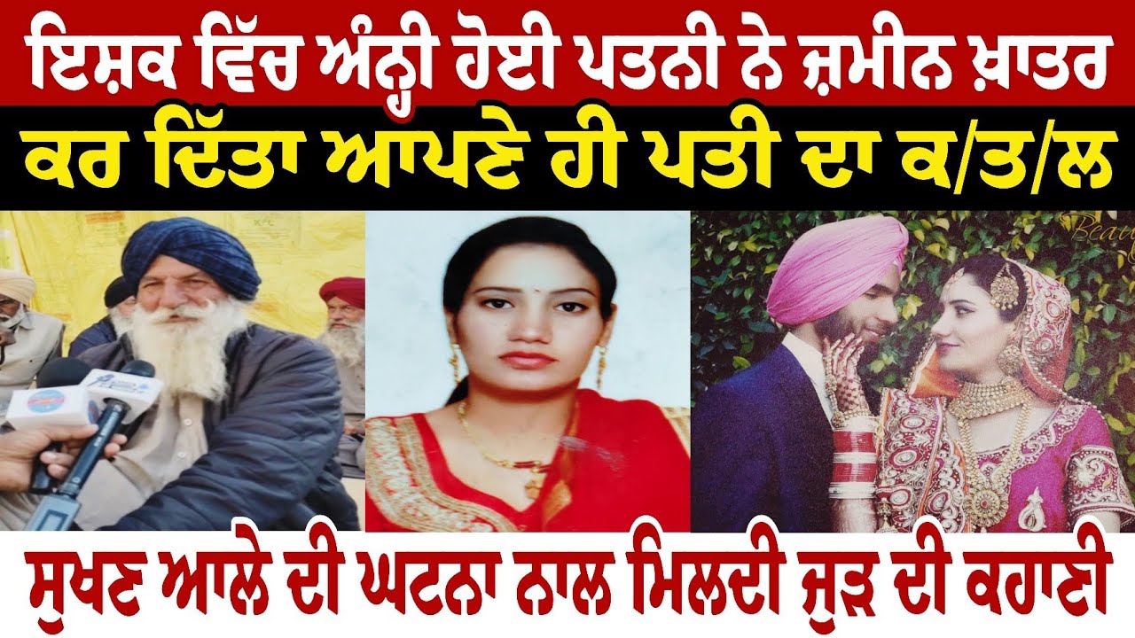 ਇਸ਼ਕ ਵਿੱਚ ਅੰਨ੍ਹੀ ਹੋਈ ਪਤਨੀ ਨੇ ਜ਼ਮੀਨ ਖ਼ਾਤਰ ਕਰ ਦਿੱਤਾ ਆਪਣੇ ਹੀ ਪਤੀ ਦਾ ਕ///ਤਲ ਸੁਖਣ ਆਲੇ ਦੀ ਘਟਨਾ ਨਾਲ ਮਿਲਦੀ 