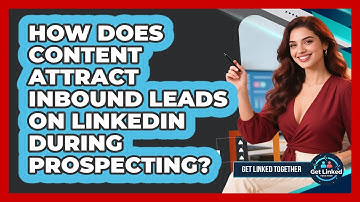 How Does Content Attract Inbound Leads On LinkedIn During Prospecting? - Get Linked Together