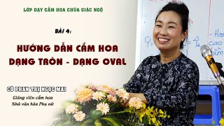 CẮM HOA DẠNG TRÒN & DẠNG OVAL - Cô Phan Thị Ngọc Mai hướng dẫn