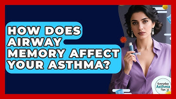 How Does Airway Memory Affect Your Asthma? - Everyday Asthma Tips