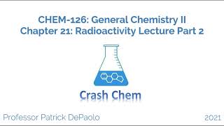CHEM-126 General Chemistry II Chapter 21: Radioactivity Full Lecture Part 2