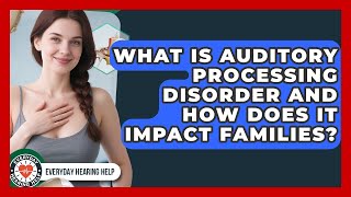 What Is Auditory Processing Disorder And How Does It Impact Families? - Everyday Hearing Help