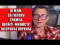 10 млн за голову Трампа Шойгу министр обороны Украины