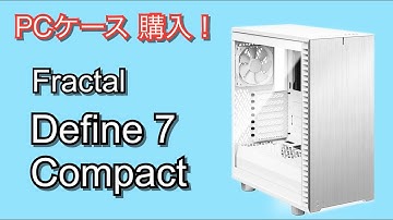 FractalのPCケース、Define7 Compactを購入！メンテナンス性いいよ。各所見ながら、ぶっちんさんにケースの特徴を解説トークしてみた。