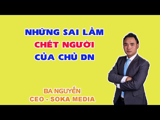 Những sai lầm CHẾT NGƯỜI của chủ doanh nghiệp | SOKA media class=