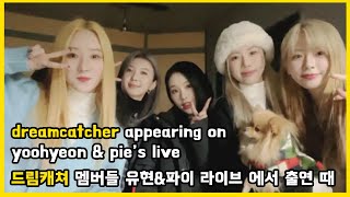 dreamcatcher appearing on yoohyeon & pie's live / 드림캐쳐 멤버들 유현&파이 라이브 에서 출연 때