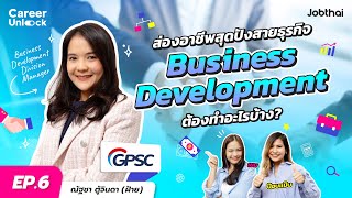 Business Development ทำอะไร? เตรียมตัวยังไงถ้าอยากทำงานนี้? | ฝ้าย - GPSC | Career Unlock EP.6
