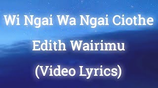 Wi Ngai Wa Ngai Ciothe by Edith Wairimu (Video Lyrics)