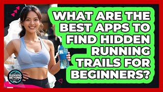 What Are The Best Apps To Find Hidden Running Trails For Beginners? - Running Beyond Limits