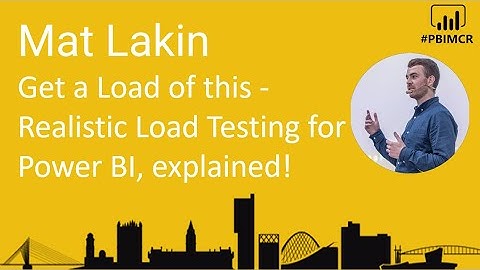 Matt Lakin - Get a Load of this - Realistic Load Testing for Power BI, explained!