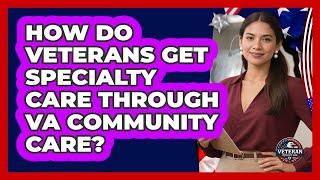 How Do Veterans Get Specialty Care Through VA Community Care? - Veteran Community Guide