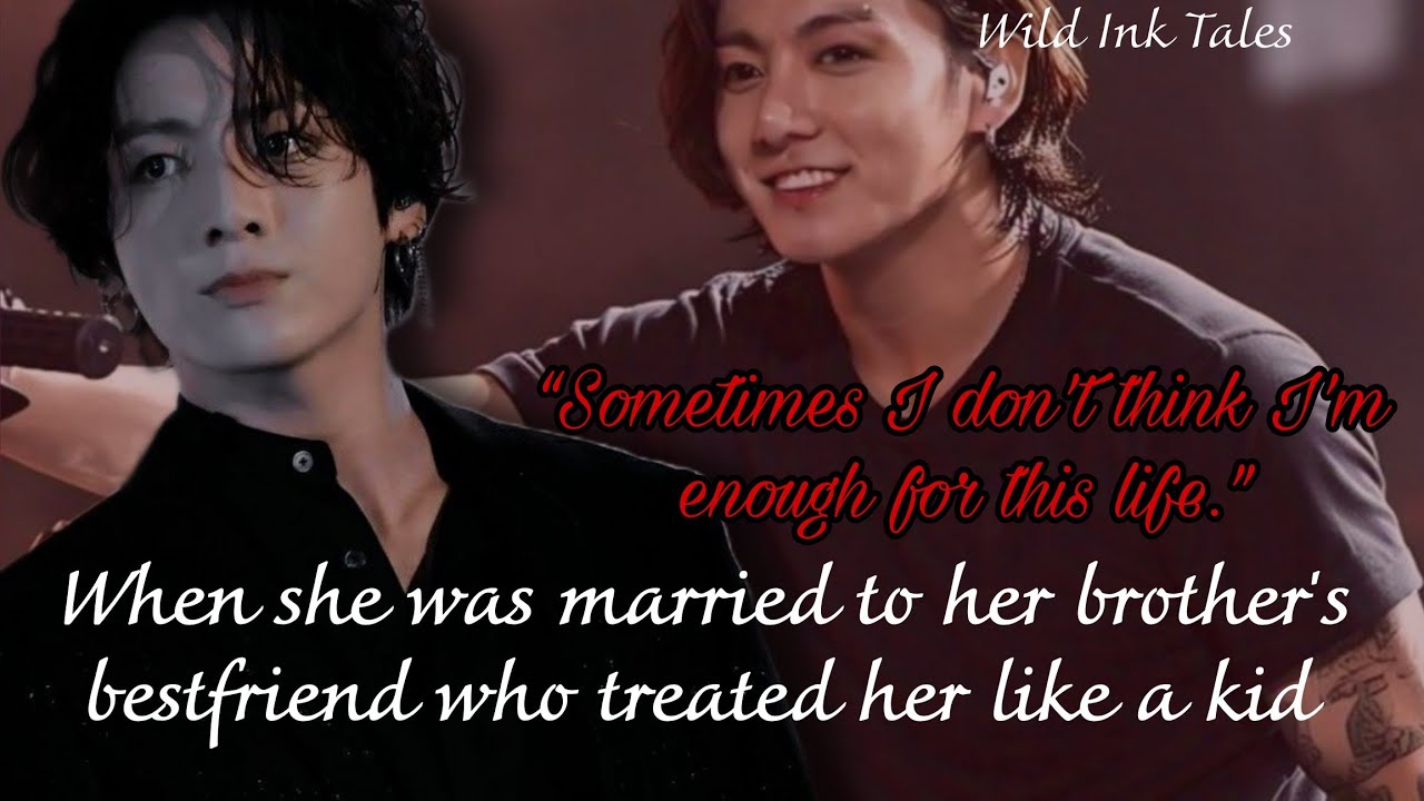 jk ff | When she was married to her brother's bestfriend who treated her like a kid