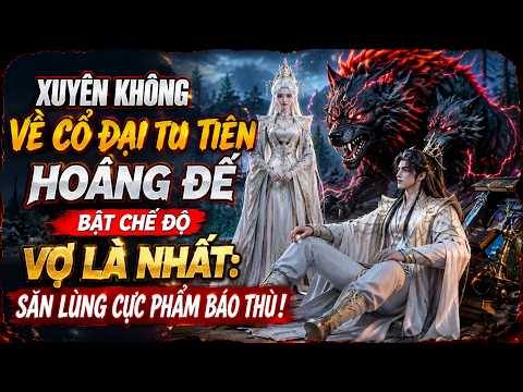 Xuyên Không Về Cổ Đại Tu Tiên Hoàng Đế Bật Chế Độ Vợ Là Nhất Săn Lùng Cực Phẩm Báo Thù! tập 1