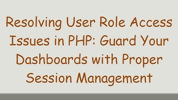 Resolving User Role Access Issues in PHP: Guard Your Dashboards with Proper Session Management