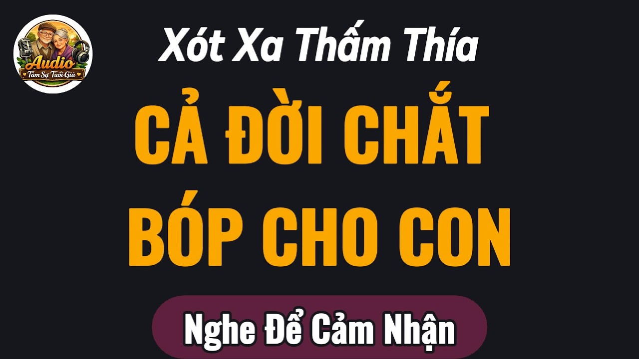 Nghe Để Cảm Nhận || CẢ ĐỜI CHẮT BÓP CHO CON || Audio Tuổi Xế Chiều