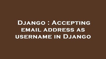Django : Accepting email address as username in Django