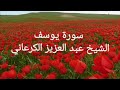 تلاوة خاشعة سورة يوسف بصوت رائع الشيخ عبد العزيز الكرعاني 