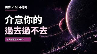 周宇《介意你的過去過不去》【包房氣氛版 Remix】｜DJ 小澤元 YouTube 縮圖