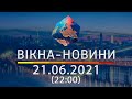 Вікна-новини. Випуск від 21.06.2021 (22:00)