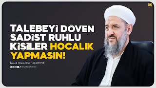 Talebeyi Döven Sadist Ruhlu Kişiler Hocalık Yapmasın!  İsmail Hünerlice Hocaefendi