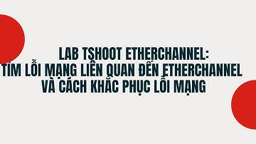 Lab TSHOOT  EtherChannel: Tìm lỗi mạng liên quan đến EtherChannel và cách khắc phục lỗi mạng