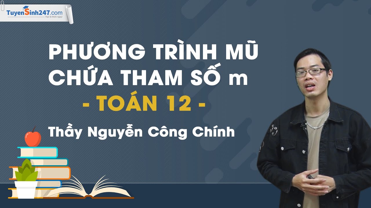 Phương trình mũ chứa tham số m – Môn Toán 12 – Thầy giáo: Nguyễn Công Chính
