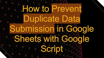 How to Prevent Duplicate Data Submission in Google Sheets with Google Script