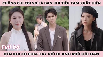 Anh Chồng Vô Tâm Chỉ Coi Vợ Là Bạn Lúc Tiểu Tam Xuất Hiện, Đến Lúc Cô Chia Tay Bỏ Đi Thì Mới Hối Hận