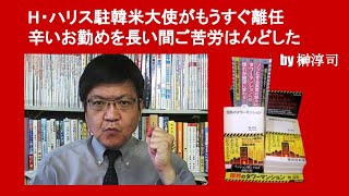 H・ハリス駐韓米大使がもうすぐ離任　辛いお勤めを長い間ご苦労はんどした　by 榊淳司