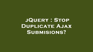 jQuery : Stop Duplicate Ajax Submisions?