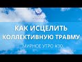 Как исцелить коллективную травму // Проект "Мирное утро" #30