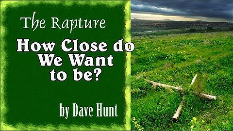 Dave Hunt - The Rapture – How close do we want to be? - A Preview