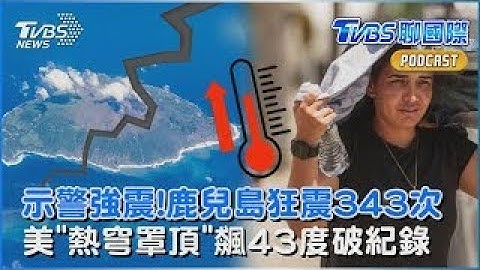 鹿兒島外海「單週狂震343次」日本氣象廳示警需防強震 美國熱穹罩頂「飆43度」多地刷新百年最熱紀錄｜TVBS聊國際PODCAST