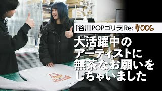 「谷川POPゴリラ Re:」#006｜活躍中のアーティストに無茶なお願いをしてみた