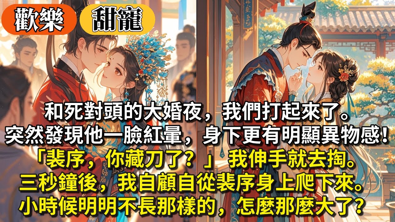 完結逗笑先婚後愛甜寵文：和死對頭的大婚夜，我們打起來了。突然發現他一臉紅暈，身下更有明顯異物感！「裴序你藏刀了？」我伸手就去掏。 三秒鐘後我自顧自從裴序身上爬下來。小時候明明不長那樣的，怎麼那麼大了？