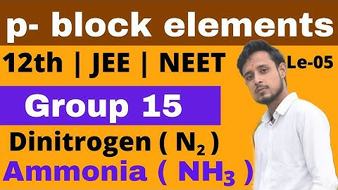 p - block elements : 05 | ammonia {NH3} | dinitrogen {N2} | preparation , properties and uses