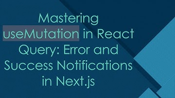 Mastering useMutation in React Query: Error and Success Notifications in Next.js