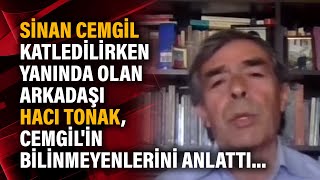 Sinan Cemgil katledilirken yanında olan arkadaşı Hacı Tonak, Cemgil'in bilinmeyenlerini anlattı...