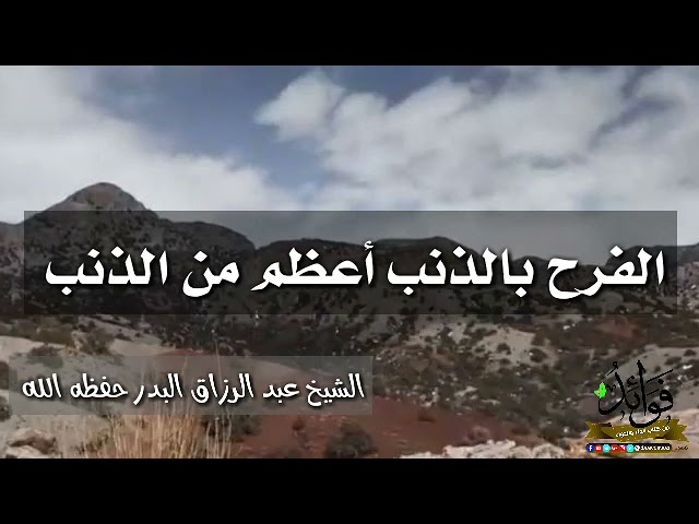 الفرح بالذنب أعظم من الذنب/ الشيخ عبد الرزاق البدر حفظه الله