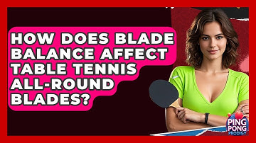 How Does Blade Balance Affect Table Tennis All-Round Blades? - Ping Pong Prodigy