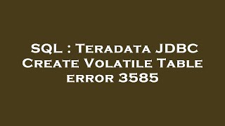 SQL : Teradata JDBC Create Volatile Table error 3585 Update