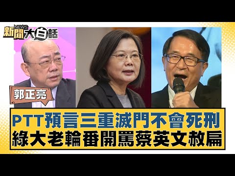 PTT預言三重滅門不會死刑 綠大老輪番開罵蔡英文赦扁 新聞大白話 20240512