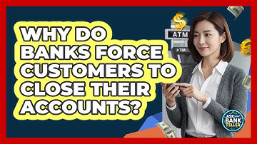 Why Do Banks Force Customers To Close Their Accounts? - Ask Your Bank Teller