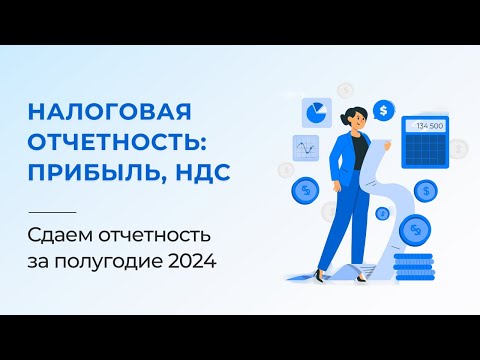 Налоговая отчетность за полугодие 2024: изменения. Налог на прибыль, НДС.