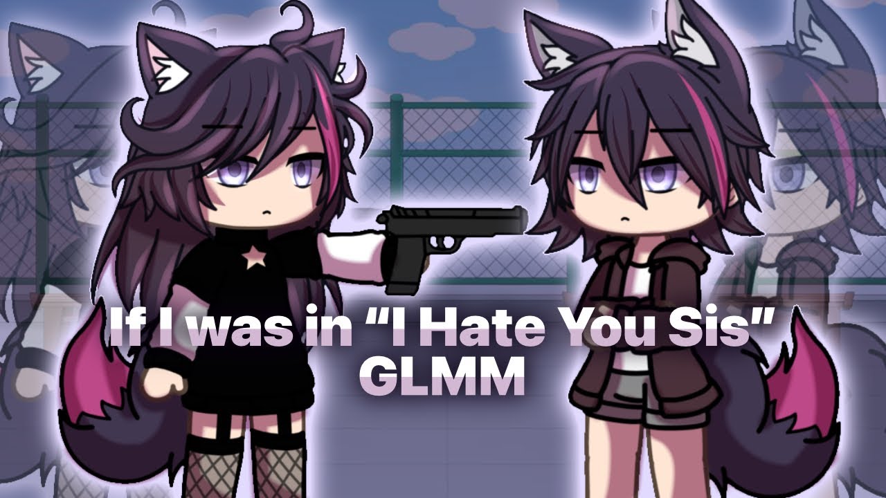 If I was in "I Hate You Sis" GLMM | Old | GL - YouTube